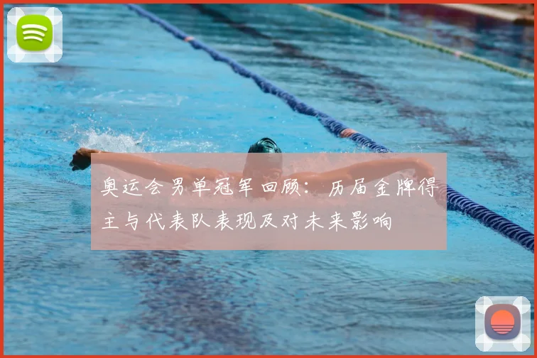 奥运会男单冠军回顾：历届金牌得主与代表队表现及对未来影响