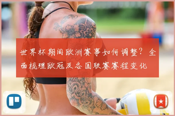 世界杯期间欧洲赛事如何调整？全面梳理欧冠及各国联赛赛程变化