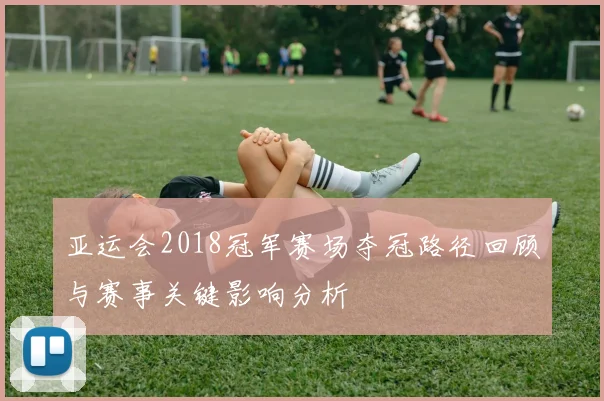 亚运会2018冠军赛场夺冠路径回顾与赛事关键影响分析
