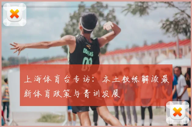 上海体育台专访：本土教练解读最新体育政策与青训发展