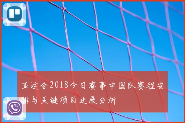 亚运会2018今日赛事中国队赛程安排与关键项目进展分析