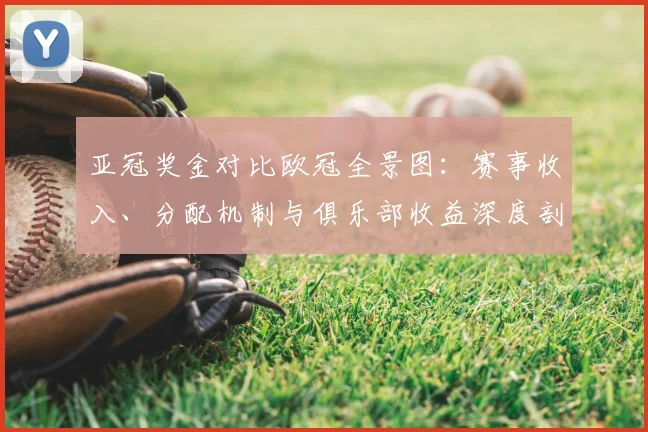 亚冠奖金对比欧冠全景图：赛事收入、分配机制与俱乐部收益深度剖析