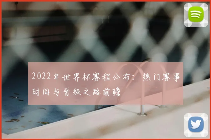 2022年世界杯赛程公布：热门赛事时间与晋级之路前瞻