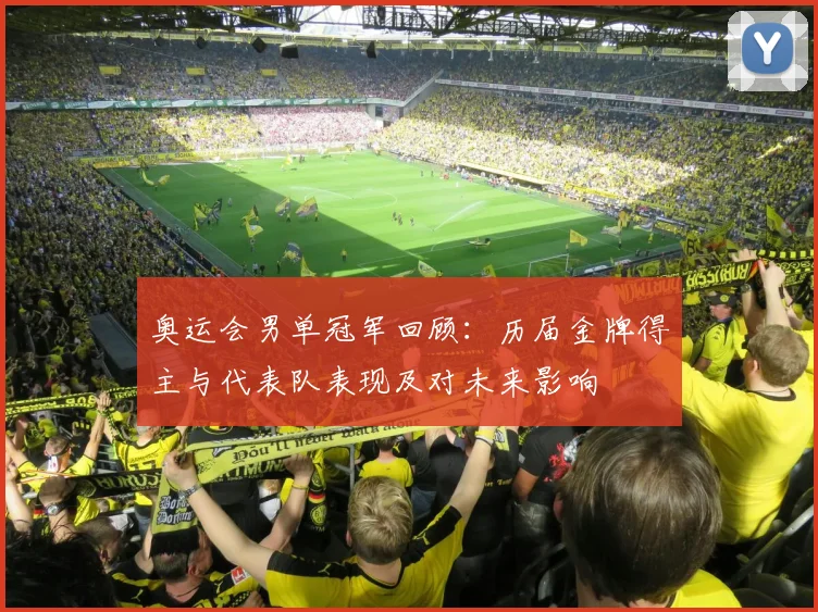 奥运会男单冠军回顾：历届金牌得主与代表队表现及对未来影响