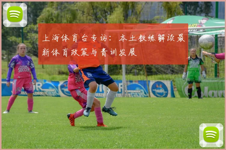 上海体育台专访：本土教练解读最新体育政策与青训发展